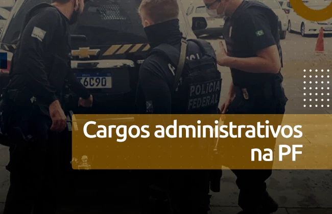 Plano de carreira na Polícia Federal: área administrativa