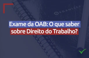 O que saber sobre Direito do Trabalho para o Exame de Ordem da OAB?