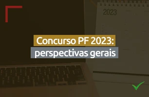 Concurso PF 2023: perspectivas gerais