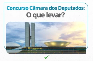Concurso Câmara dos Deputados: 3 itens indispensáveis para o dia da prova