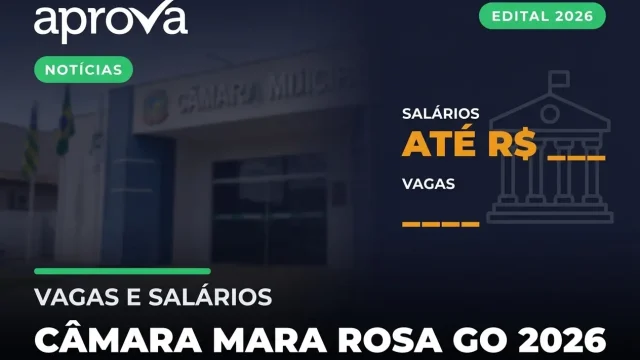 Concurso Câmara de Mara Rosa GO 2026: 40 Vagas e Editais